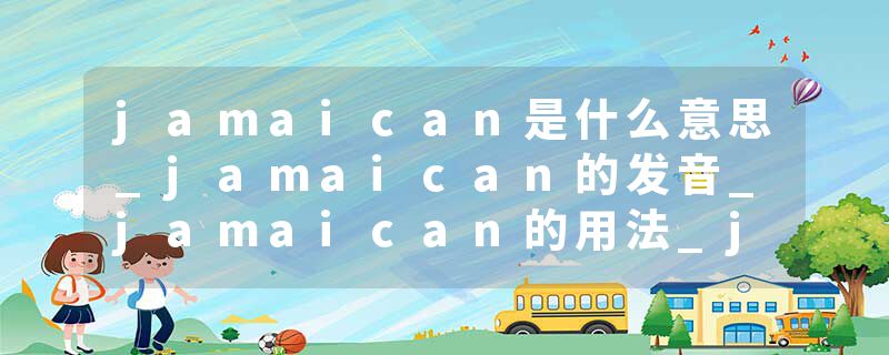 jamaican是什么意思_jamaican的发音_jamaican的用法_jamaican怎么记_jamaican翻译
