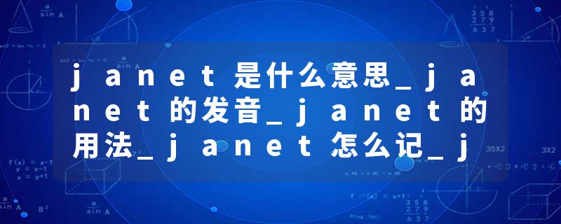 janet是什么意思_janet的发音_janet的用法_janet怎么记_janet翻译