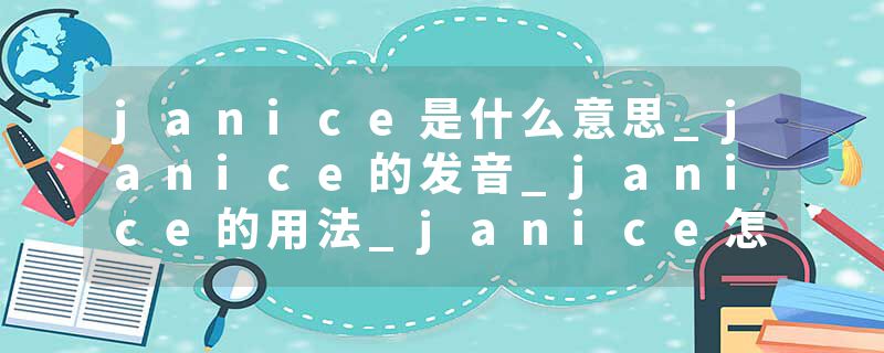 janice是什么意思_janice的发音_janice的用法_janice怎么记_janice翻译