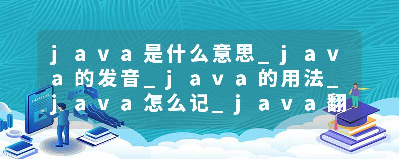 java是什么意思_java的发音_java的用法_java怎么记_java翻译