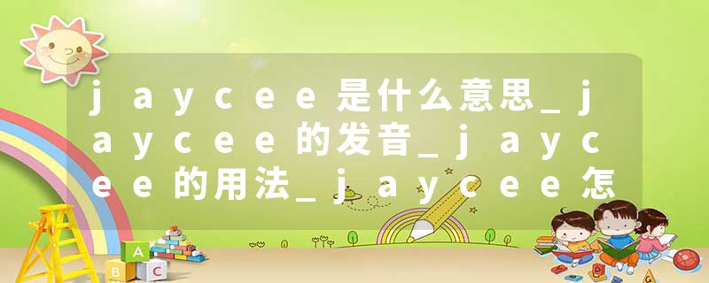 jaycee是什么意思_jaycee的发音_jaycee的用法_jaycee怎么记_jaycee翻译