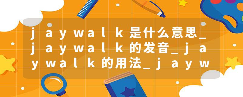jaywalk是什么意思_jaywalk的发音_jaywalk的用法_jaywalk怎么记_jaywalk翻译