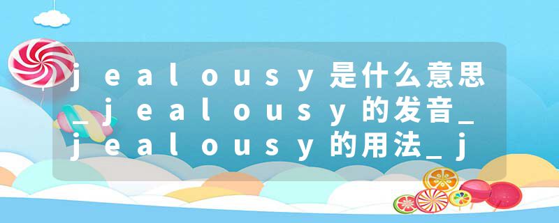 jealousy是什么意思_jealousy的发音_jealousy的用法_jealousy怎么记_jealousy翻译