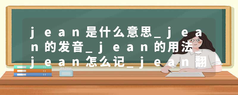jean是什么意思_jean的发音_jean的用法_jean怎么记_jean翻译