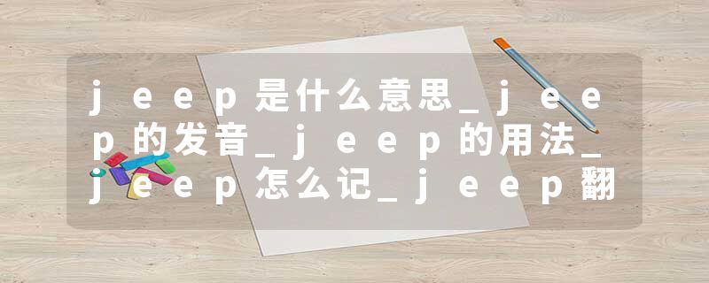 jeep是什么意思_jeep的发音_jeep的用法_jeep怎么记_jeep翻译