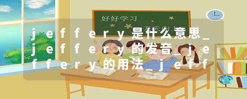 jeffery是什么意思_jeffery的发音_jeffery的用法_jeffery怎么记_jeffery翻译