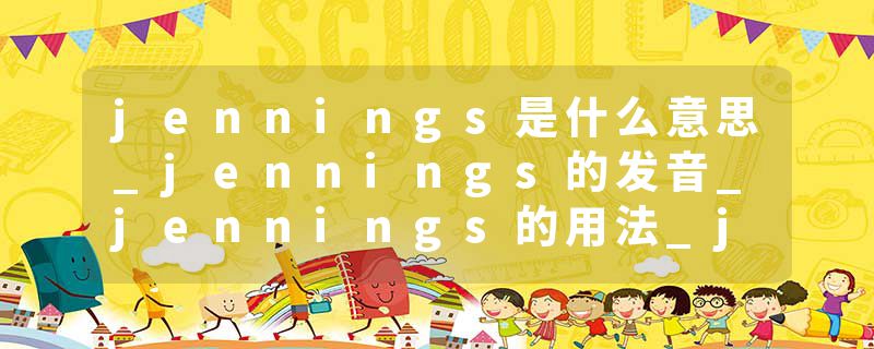 jennings是什么意思_jennings的发音_jennings的用法_jennings怎么记_jennings翻译