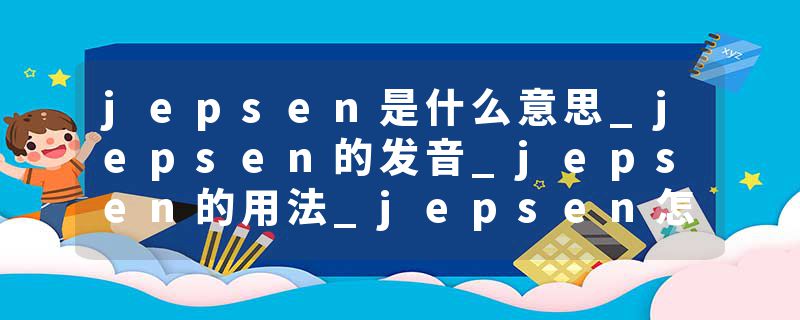 jepsen是什么意思_jepsen的发音_jepsen的用法_jepsen怎么记_jepsen翻译