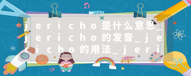 jericho是什么意思_jericho的发音_jericho的用法_jericho怎么记_jericho翻译