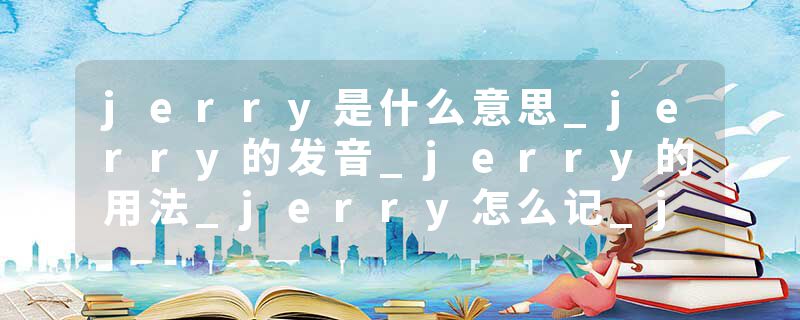 jerry是什么意思_jerry的发音_jerry的用法_jerry怎么记_jerry翻译