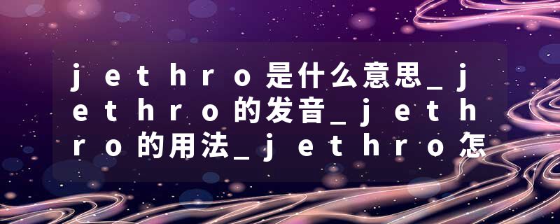 jethro是什么意思_jethro的发音_jethro的用法_jethro怎么记_jethro翻译