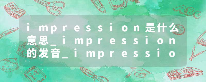 impression是什么意思_impression的发音_impression