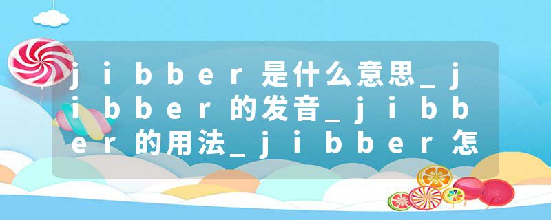 jibber是什么意思_jibber的发音_jibber的用法_jibber怎么记_jibber翻译
