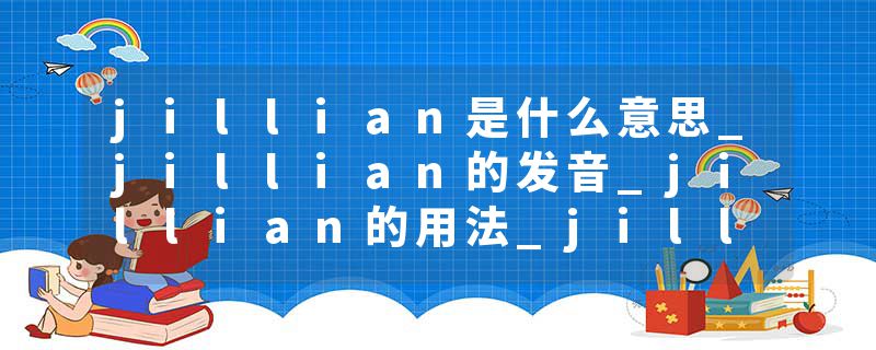 jillian是什么意思_jillian的发音_jillian的用法_jillian怎么记_jillian翻译