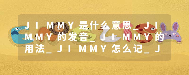 JIMMY是什么意思_JIMMY的发音_JIMMY的用法_JIMMY怎么记_JIMMY翻译