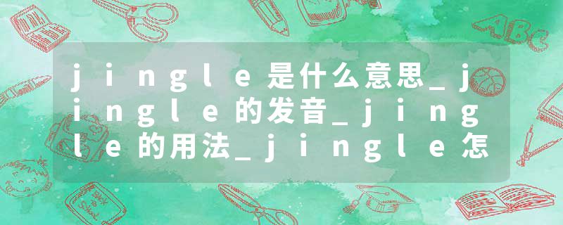 jingle是什么意思_jingle的发音_jingle的用法_jingle怎么记_jingle翻译