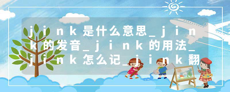 jink是什么意思_jink的发音_jink的用法_jink怎么记_jink翻译