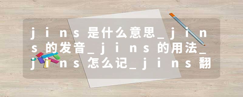 jins是什么意思_jins的发音_jins的用法_jins怎么记_jins翻译