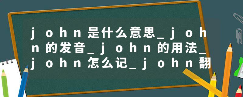 john是什么意思_john的发音_john的用法_john怎么记_john翻译