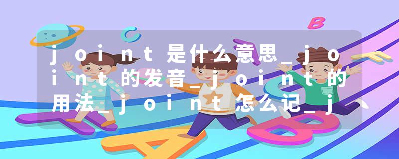 joint是什么意思_joint的发音_joint的用法_joint怎么记_joint翻译