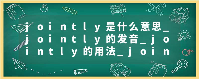 jointly是什么意思_jointly的发音_jointly的用法_jointly怎么记_jointly翻译