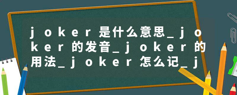 joker是什么意思_joker的发音_joker的用法_joker怎么记_joker翻译