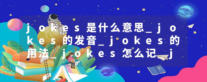 jokes是什么意思_jokes的发音_jokes的用法_jokes怎么记_jokes翻译
