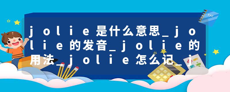 jolie是什么意思_jolie的发音_jolie的用法_jolie怎么记_jolie翻译