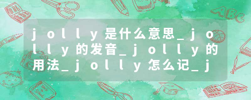 jolly是什么意思_jolly的发音_jolly的用法_jolly怎么记_jolly翻译