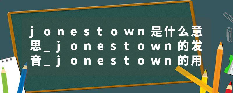 jonestown是什么意思_jonestown的发音_jonestown的用法_jonestown怎么记_jonestown翻译