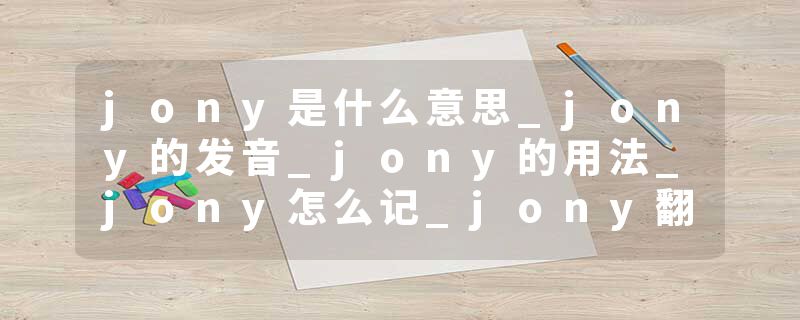 jony是什么意思_jony的发音_jony的用法_jony怎么记_jony翻译