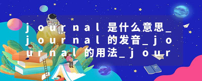 journal是什么意思_journal的发音_journal的用法_journal怎么记_journal翻译