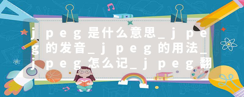 jpeg是什么意思_jpeg的发音_jpeg的用法_jpeg怎么记_jpeg翻译