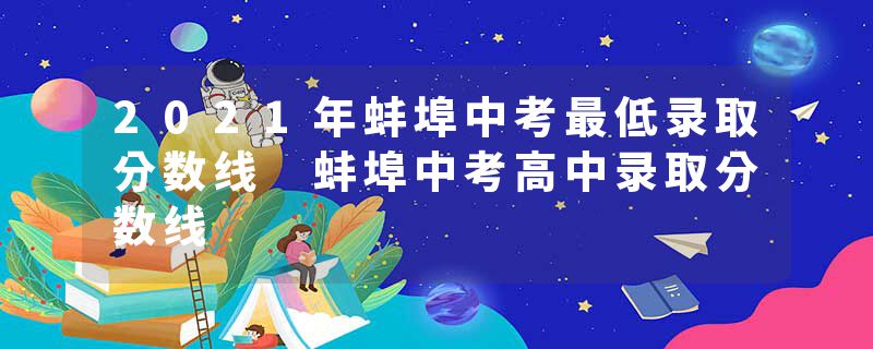 2021年蚌埠中考最低录取分数线 蚌埠中考高中录取分