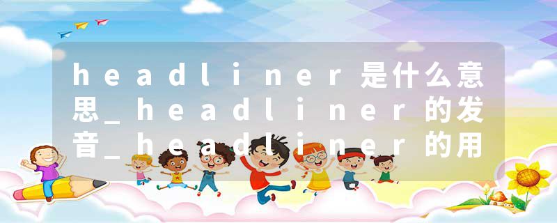 headliner是什么意思_headliner的发音_headliner的