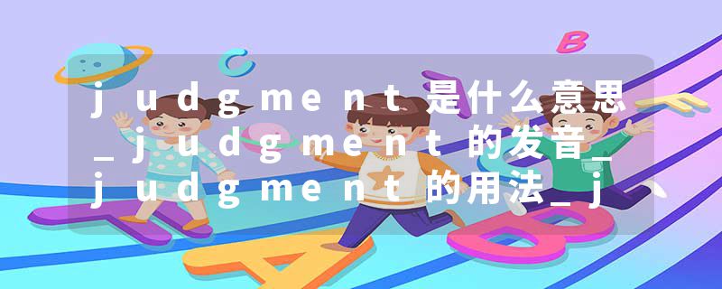 judgment是什么意思_judgment的发音_judgment的用法_judgment怎么记_judgment翻译