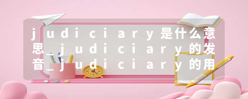 judiciary是什么意思_judiciary的发音_judiciary的用法_judiciary怎么记_judiciary翻译