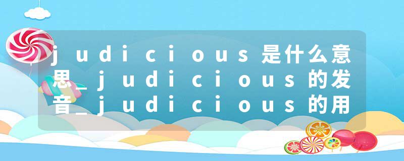 judicious是什么意思_judicious的发音_judicious的用法_judicious怎么记_judicious翻译