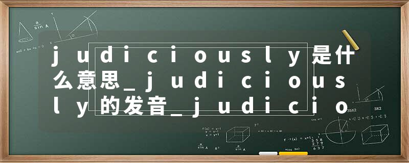 judiciously是什么意思_judiciously的发音_judiciously的用法_judiciously怎么记_judiciously翻译