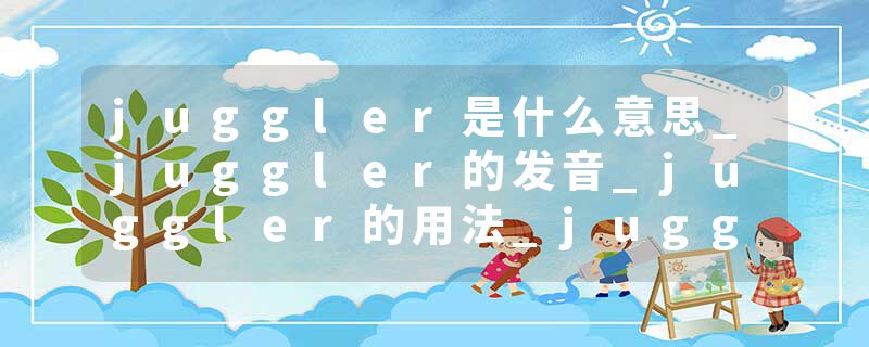 juggler是什么意思_juggler的发音_juggler的用法_juggler怎么记_juggler翻译