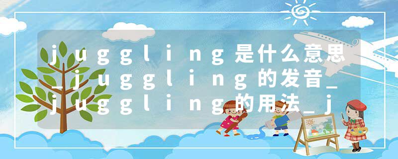 juggling是什么意思_juggling的发音_juggling的用法_juggling怎么记_juggling翻译