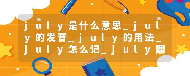 july是什么意思_july的发音_july的用法_july怎么记_july翻译