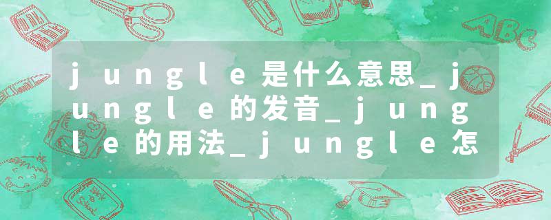 jungle是什么意思_jungle的发音_jungle的用法_jungle怎么记_jungle翻译
