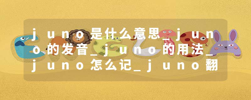 juno是什么意思_juno的发音_juno的用法_juno怎么记_juno翻译