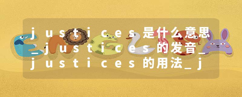 justices是什么意思_justices的发音_justices的用法_justices怎么记_justices翻译