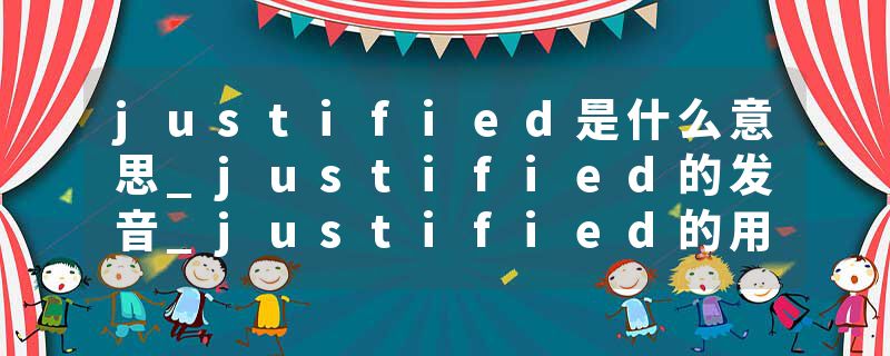 justified是什么意思_justified的发音_justified的用法_justified怎么记_justified翻译