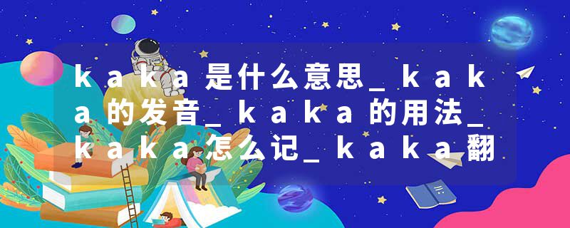 kaka是什么意思_kaka的发音_kaka的用法_kaka怎么记_kaka翻译