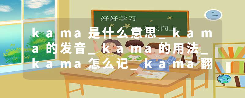 kama是什么意思_kama的发音_kama的用法_kama怎么记_kama翻译