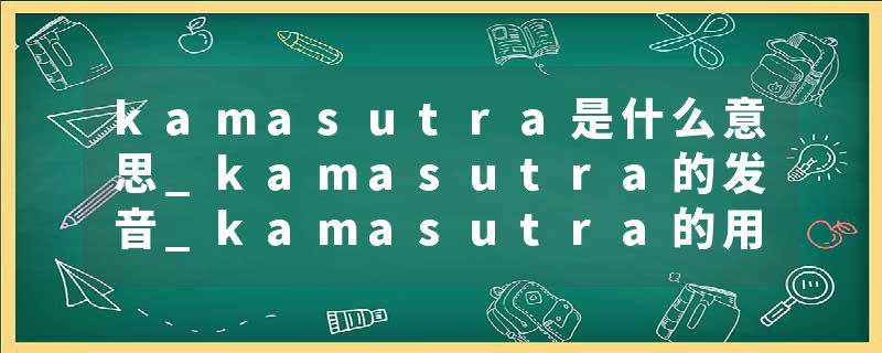 kamasutra是什么意思_kamasutra的发音_kamasutra的用法_kamasutra怎么记_kamasutra翻译