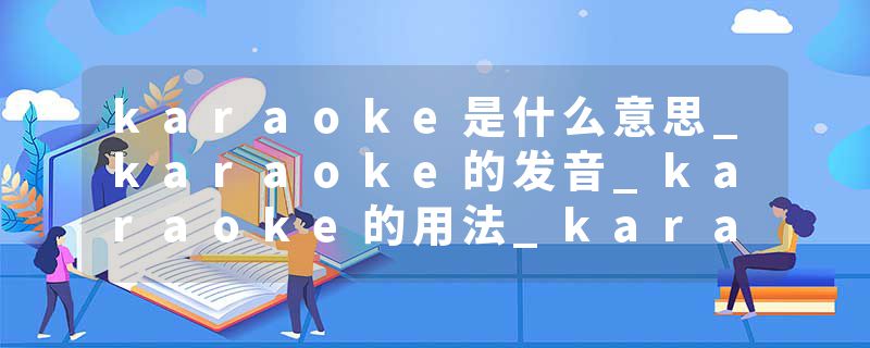 karaoke是什么意思_karaoke的发音_karaoke的用法_karaoke怎么记_karaoke翻译